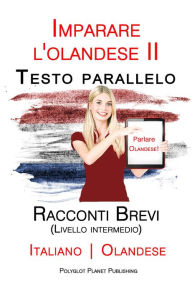 Title: Imparare l'olandese II - Testo parallelo - Racconti Brevi (Livello intermedio) Italiano - Olandese, Author: Polyglot Planet Publishing