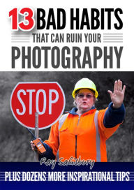 Title: 13 Bad Habits That Can Ruin Your Photography, Author: Ray Salisbury