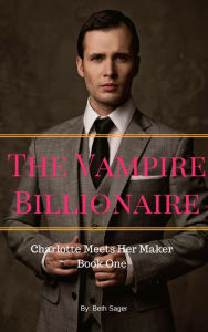 Title: The Vampire Billionaire - Charlotte Meets Her Maker, Author: Beth A. Sager