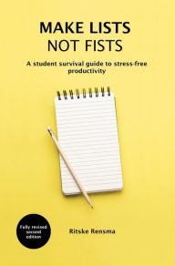 Title: Make Lists Not Fists: A Student Survival Guide to Stress-free Productivity, Author: Ritske Rensma