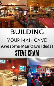 Title: Building Your Man Cave - Awesome Man Cave Ideas!, Author: Steve Cram