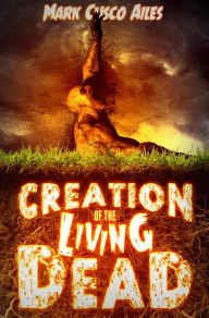 Title: Creation of the Living Dead (The Z-Day Trilogy), Author: Mark Cusco Ailes