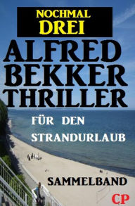 Title: Nochmal drei Alfred Bekker Thriller für den Strandurlaub, Author: Alfred Bekker