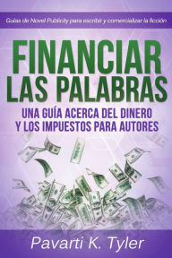 Title: Financiar las palabras: Una guía acerca del dinero y los impuestos para autores, Author: Pavarti K. Tyler