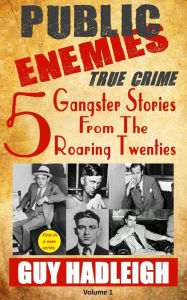 Title: Public Enemies: 5 True Crime Gangster Stories from the Roaring Twenties, Author: Guy Hadleigh