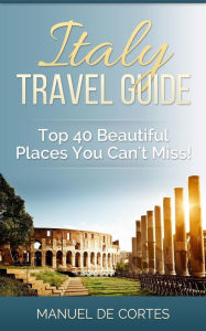Title: Italy Travel Guide: Top 40 Beautiful Places You Can't Miss!, Author: Manuel De Cortes