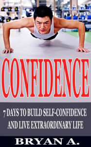 Title: Confidence: 7 Days to Build Self confidence and live extraordinary life, Author: Bryan A.
