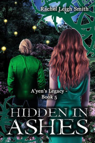 Title: Hidden In Ashes (A'yen's Legacy, #5), Author: Rachel Leigh Smith
