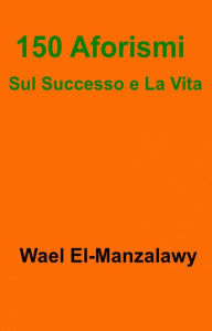 Title: 150 Aforismi Sul Successo e La Vita, Author: Wael El-Manzalawy