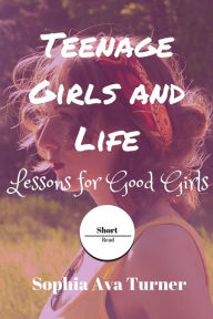 Title: Teenage Girls and Life Lessons for Good Girls (Short Read, #8), Author: Sophia Ava Turner