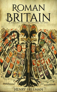 Title: Roman Britain: A History From Beginning to End, Author: Henry Freeman
