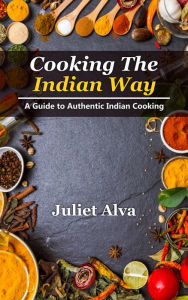 Title: Cooking The India way: A Guide To Authentic Indian Cooking, Author: Juliet Alva