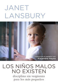 Title: Los niños malos no existen: Disciplina sin vergüenza para los más pequeños, Author: Janet Lansbury