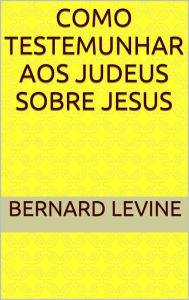 Title: Como testemunhar aos judeus sobre Jesus, Author: Bernard Levine