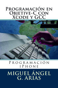 Title: Programación en Objetive-C con Xcode y GCC, Author: Miguel Ángel G. Arias
