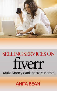 Title: Selling Services On Fiverr - Make Money Working From Home, Author: Anita Bean