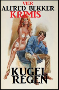 Title: Vier Alfred Bekker Krimis: Kugelregen, Author: Alfred Bekker