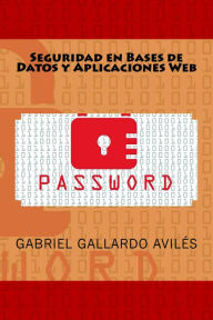 Title: Seguridad en Bases de Datos y Aplicaciones Web, Author: Gabriel Gallardo Avilés