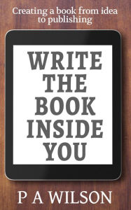 Title: Write the Book Inside you, Author: P A Wilson