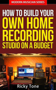 Title: How To Build Your Own Home Recording Studio On A Budget (Modern Musician, #2), Author: Ricky Tone