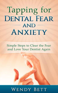 Title: Tapping for Dental Fear and Anxiety: Simple Steps to Clear the Fear and Love Your Dentist Again, Author: Wendy Bett