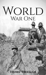 Title: World War 1: A History From Beginning to End, Author: Henry Freeman