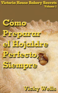 Title: Cómo Preparar el Hojaldre Perfecto, Siempre, Author: Vicky Wells