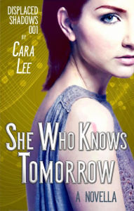 Title: She Who Knows Tomorrow (displaced shadows, #1), Author: Cara Lee
