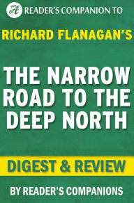 Title: The Narrow Road to the Deep North: By Richard Flanagan Digest & Review, Author: Reader's Companions