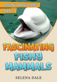 Title: Fascinating Fishy Mammals (Amazing Animals Adventure Series, #2), Author: Selena Dale