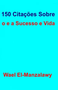 Title: 150 Citações Sobre o e a Sucesso e Vida, Author: Wael El-Manzalawy
