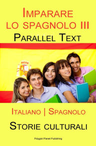 Title: Imparare lo spagnolo III - Parallel Text - Storie culturali [Italiano Spagnolo], Author: Polyglot Planet Publishing