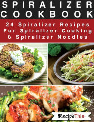 Title: Spiralizer Cookbook: 24 Spiralizer Recipes For Spiralizer Cooking & Spiralizer Noodles, Author: Recipe This