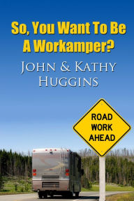 Title: So, You Want to be a Workamper?, Author: John and Kathy Huggins