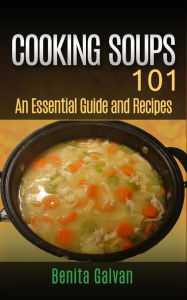 Title: Cooking Soups 101 - An Essential Guide and Recipes, Author: Benita Galvan