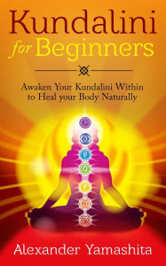 Title: Kundalini: For Beginners: Awaken Your Kundalini Within To Heal Your Body Naturally, Author: Alexander Yamashita