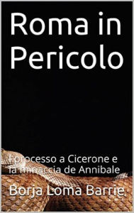 Title: Roma in Pericolo. Il processo a Cicerone e la minaccia di Annibale, Author: Borja Loma Barrie