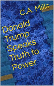 Title: Donald Trump Speaks Truth to Power, Author: C. A. Mills