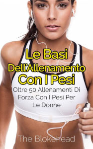 Title: Le basi dell'allenamento con i pesi: oltre 50 allenamenti di forza con i pesi per le donne, Author: The Blokehead