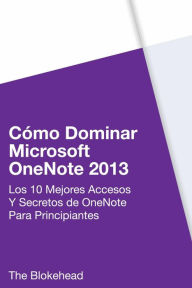 Title: Cómo dominar Microsoft OneNote 2013 : Los 10 mejores accesos y secretos de OneNote para principiantes, Author: The Blokehead