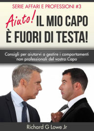 Title: Aiuto! Il mio capo è fuori di testa!, Author: Richard G Lowe Jr