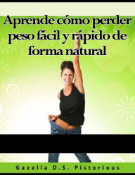 Title: Aprende cómo perder peso fácil y rápido de forma natural, Author: Gazella D.S. Pistorious