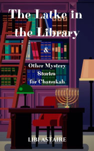 Title: The Latke in the Library & Other Mystery Stories for Chanukah, Author: Libi Astaire