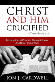 Title: Christ and Him Crucified, Author: Jon J. Cardwell