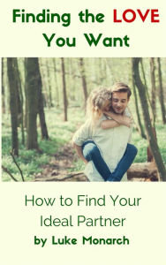 Title: Finding the Love You Want: How to Find Your Ideal Partner, Author: Luke Monarch