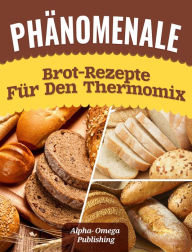 Title: Phänomenale Brot-Rezepte für den Thermomix, Author: Alpha- Omega Publishing
