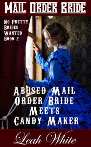 Title: Abused Mail Order Bride Meets Candy Maker (Mail Order Bride), Author: Leah White