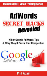 Title: AdWords Secret Hacks Revealed: Killer Google AdWords Tips & Why They'll Crush Your Competition, Author: Phil Adair