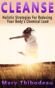 Title: Cleanse: Holistic Strategies for Reducing Your Body's Chemical Load, Author: Mary Thibodeau