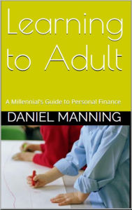 Title: Learning to Adult: A Millennial's Guide to Personal Finance, Author: Daniel Manning